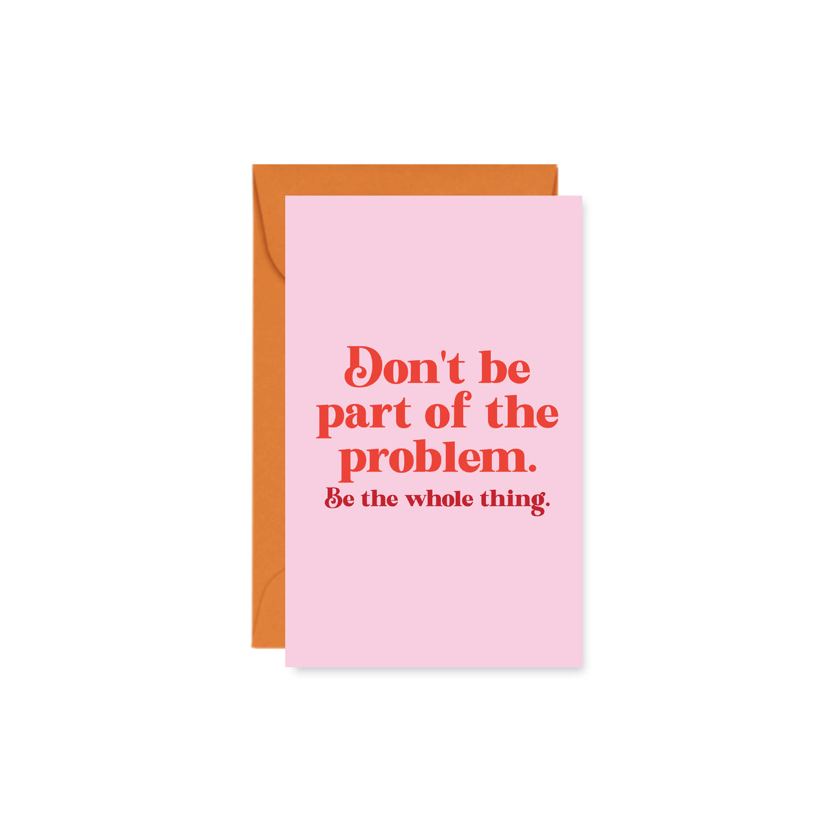 pink mini card reading " Don't be part of the problem. Be the whole thing."