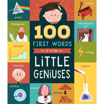 Introducing 100 First Words for Little Geniuses, a brainy primer for kids learning their first words! Forget apple and dog. Little geniuses are ready for quark, integral, and thermodynamics. From math to physics to philosophy, these are the words every budding genius needs in his or her vocabulary (even at the age of 2). Packed with fun illustrations and 100 words every genius baby should know, 100 First Words for Little Geniuses is the perfect board book for smart families everywhere.