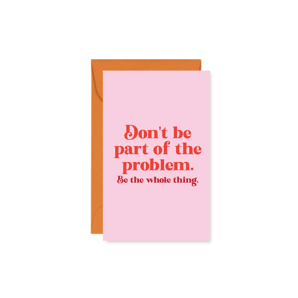 pink mini card reading " Don't be part of the problem. Be the whole thing."