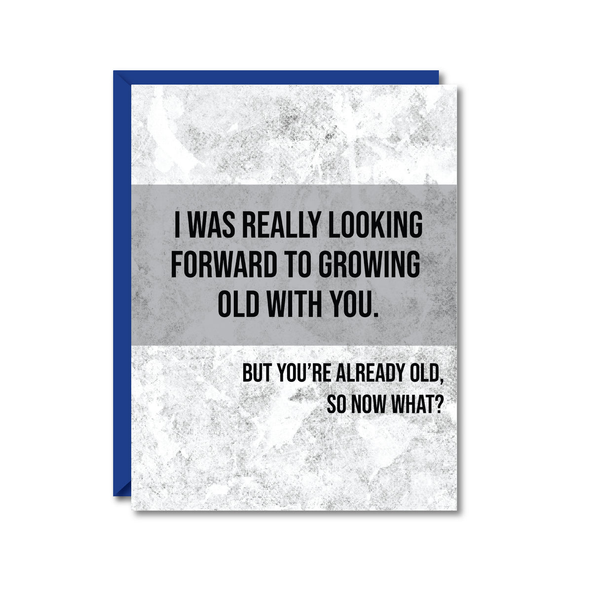 gray and white card reading "I was really looking forward to growing old with you. But you're already old, so now  what?"
