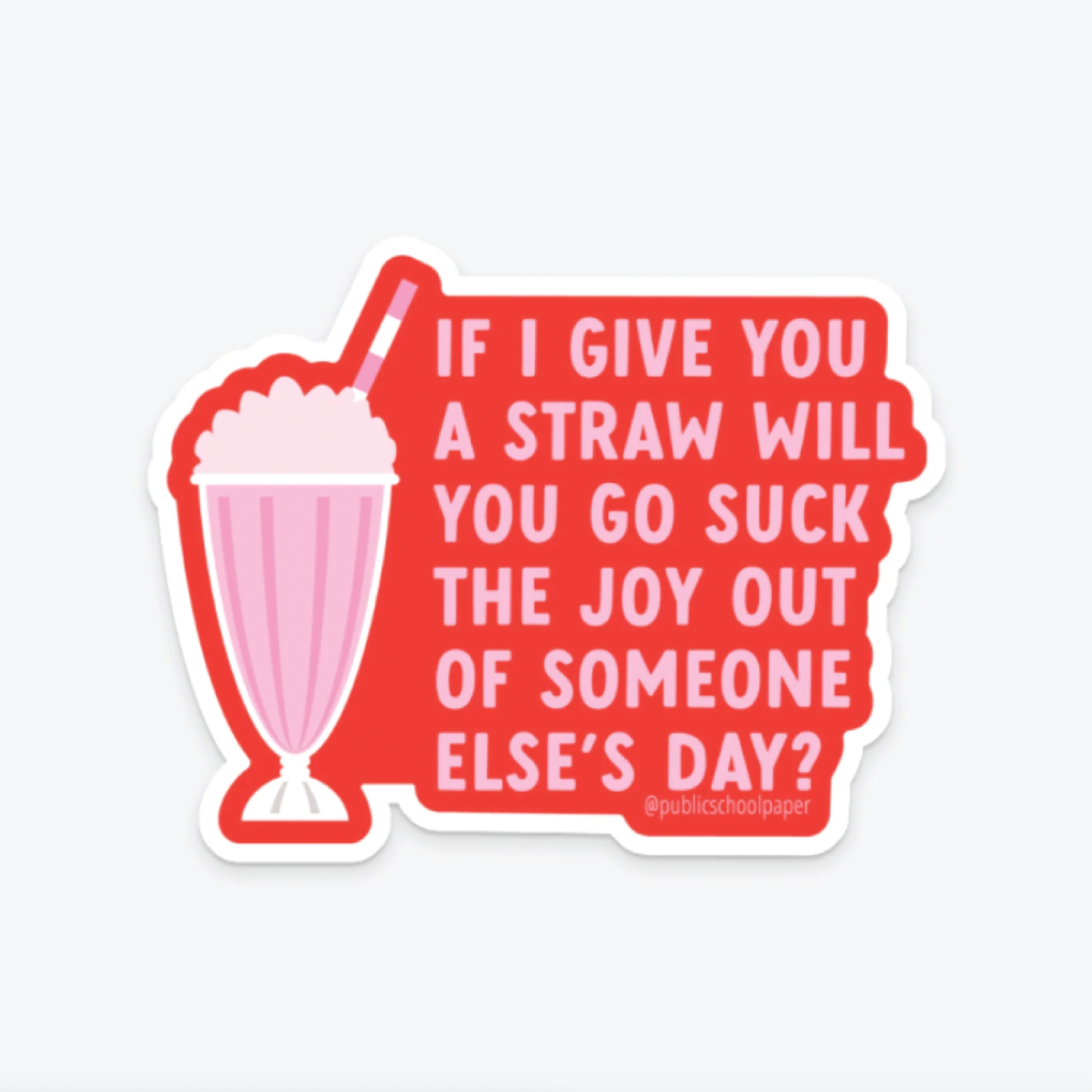 A die-cut sticker featuring a pink milkshake with a straw next to a red speech-bubble-shaped box of white text that reads, 'IF I GIVE YOU A STRAW WILL YOU GO SUCK THE JOY OUT OF SOMEONE ELSE'S DAY?' on a light gray background.