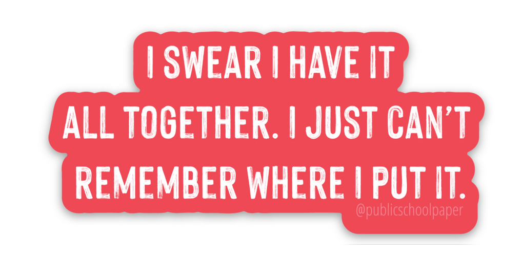 Have It Together Sticker - Public School Paper Co.  Use these stickers  to jazz up water bottles, lockers, laptops...anything!  Average Size: 2"-3" wide. Red background with the words "Iswear I have it all together. I just can't remember where I put it."