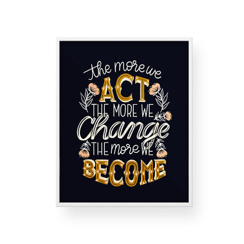 The more we act the more we change the more we become. Poster. Black background with gold & white letters.