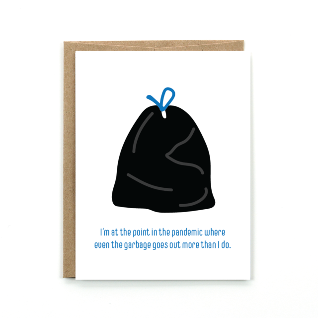 I'm at the  point in the pandemic where even the garbage goes out more than I do Card - Public School Paper Co.