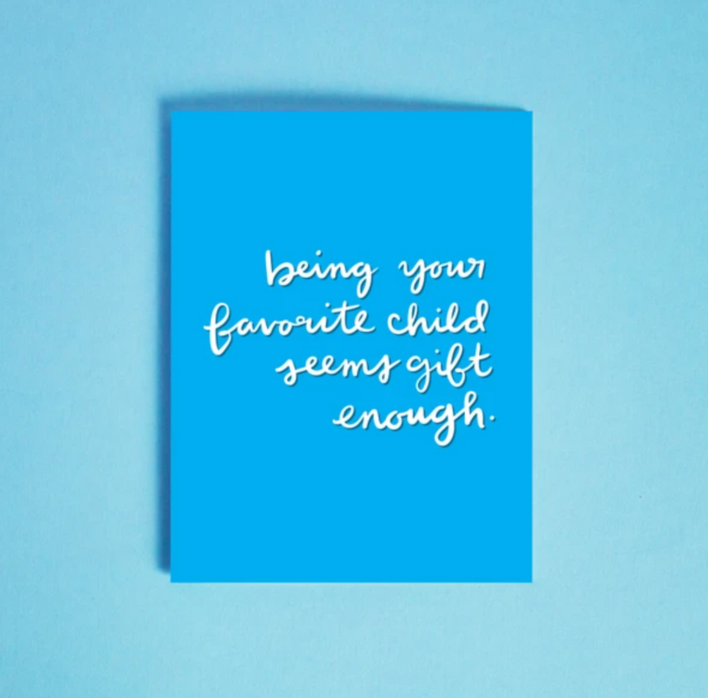 BEING YOUR FAVORITE CHILD SEEMS GIFT ENOUGH.